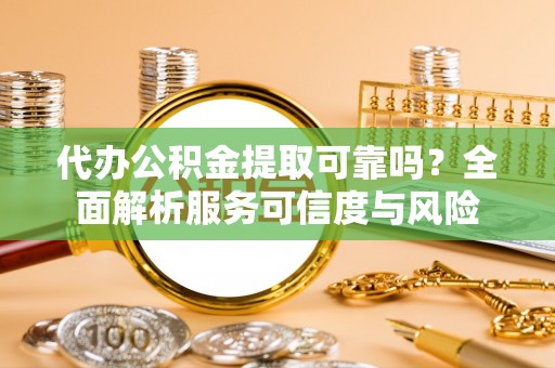 广丰代办公积金提取可靠吗？全面解析服务可信度与风险
