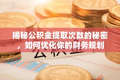 广丰揭秘公积金提取次数的秘密，如何优化你的财务规划