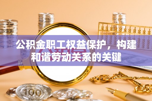 广丰公积金职工权益保护，构建和谐劳动关系的关键