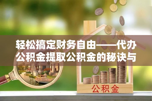 广丰轻松搞定财务自由——代办公积金提取公积金的秘诀与技巧