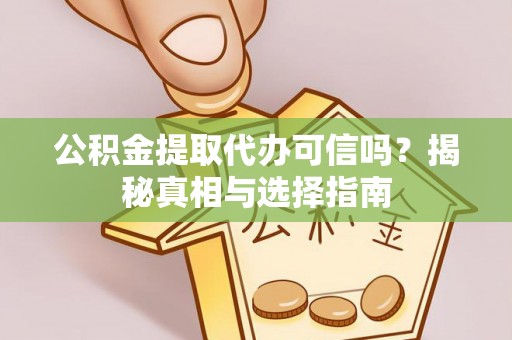 广丰公积金提取代办可信吗？揭秘真相与选择指南