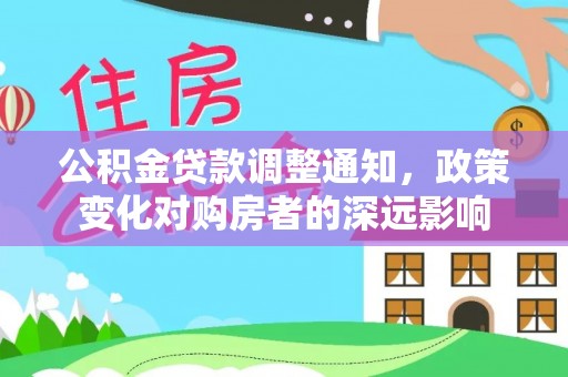广丰公积金贷款调整通知，政策变化对购房者的深远影响