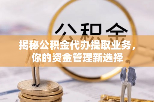 广丰揭秘公积金代办提取业务，你的资金管理新选择