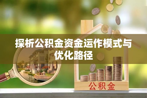 广丰探析公积金资金运作模式与优化路径