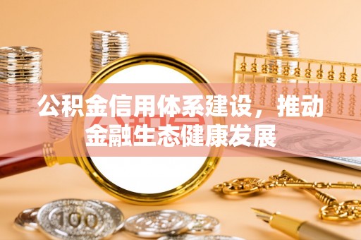 广丰公积金信用体系建设，推动金融生态健康发展