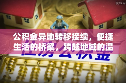 广丰公积金异地转移接续，便捷生活的桥梁，跨越地域的温暖保障