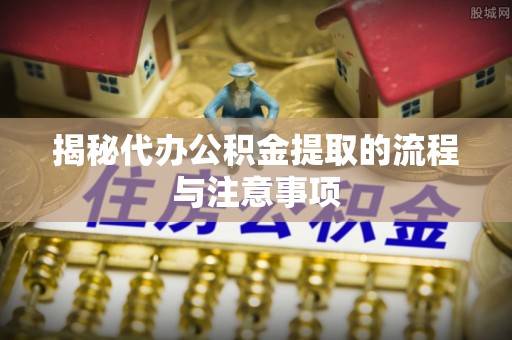 广丰揭秘代办公积金提取的流程与注意事项