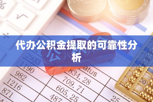 广丰代办公积金提取的可靠性分析