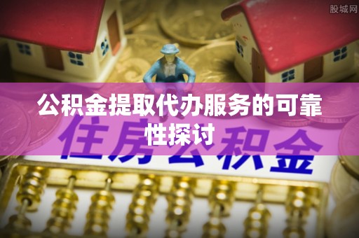广丰公积金提取代办服务的可靠性探讨