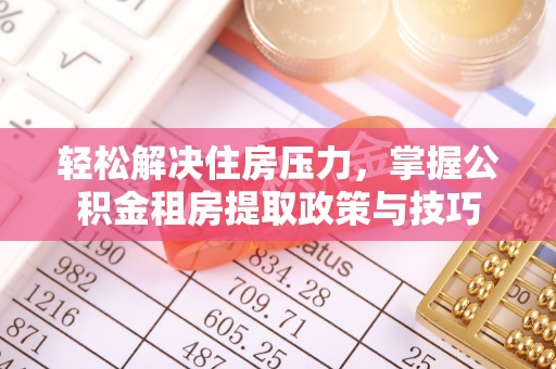 广丰轻松解决住房压力，掌握公积金租房提取政策与技巧