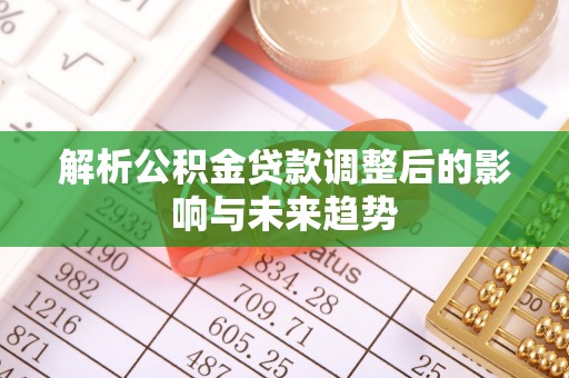 广丰解析公积金贷款调整后的影响与未来趋势