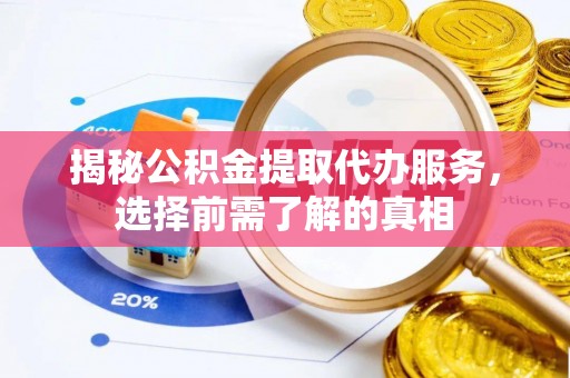 广丰揭秘公积金提取代办服务，选择前需了解的真相