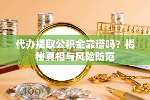 广丰代办提取公积金靠谱吗？揭秘真相与风险防范