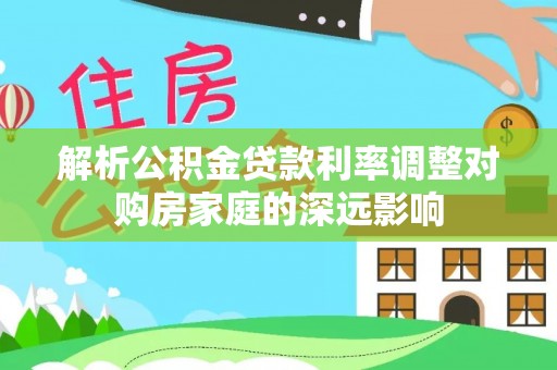 广丰解析公积金贷款利率调整对购房家庭的深远影响