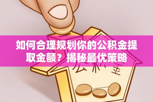 广丰如何合理规划你的公积金提取金额？揭秘最优策略