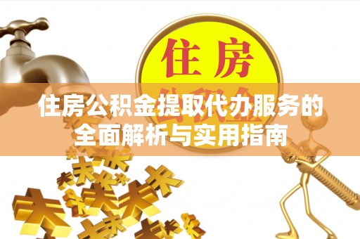 广丰住房公积金提取代办服务的全面解析与实用指南