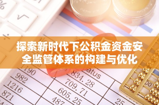 广丰探索新时代下公积金资金安全监管体系的构建与优化