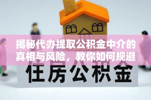 广丰揭秘代办提取公积金中介的真相与风险，教你如何规避陷阱