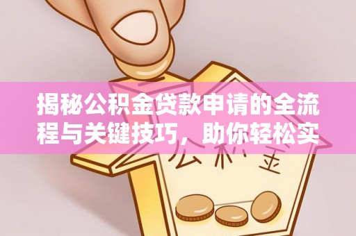 广丰揭秘公积金贷款申请的全流程与关键技巧，助你轻松实现购房梦想
