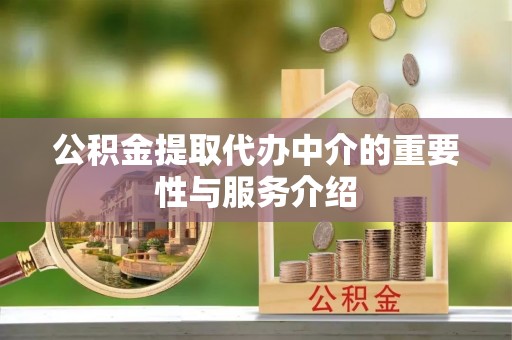 广丰公积金提取代办中介的重要性与服务介绍