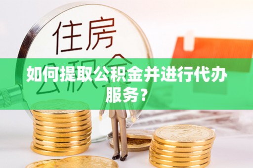 广丰如何提取公积金并进行代办服务？