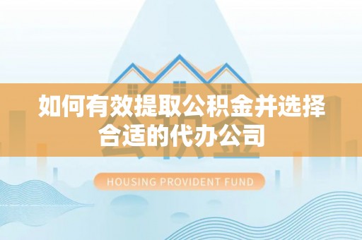 广丰如何有效提取公积金并选择合适的代办公司