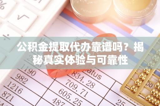 广丰公积金提取代办靠谱吗？揭秘真实体验与可靠性
