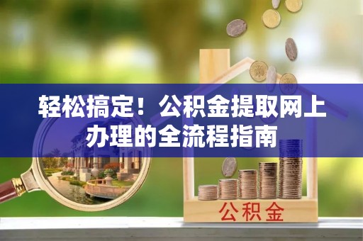 广丰轻松搞定！公积金提取网上办理的全流程指南