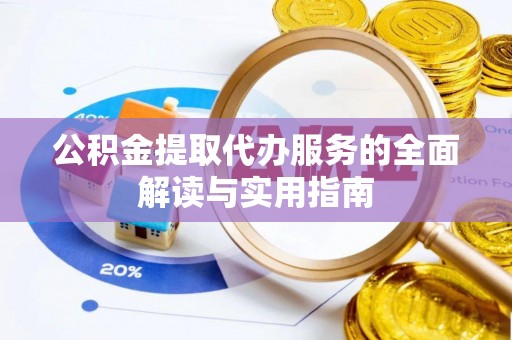 广丰公积金提取代办服务的全面解读与实用指南