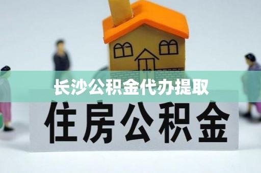 广丰长沙公积金代办提取