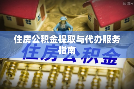 广丰住房公积金提取与代办服务指南