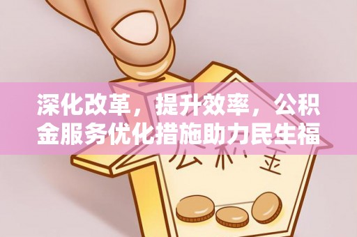 广丰深化改革，提升效率，公积金服务优化措施助力民生福祉