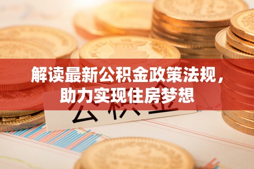 广丰解读最新公积金政策法规，助力实现住房梦想
