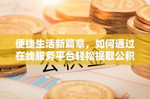 广丰便捷生活新篇章，如何通过在线服务平台轻松提取公积金