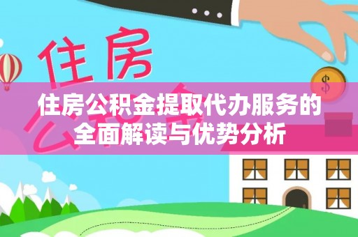 广丰住房公积金提取代办服务的全面解读与优势分析