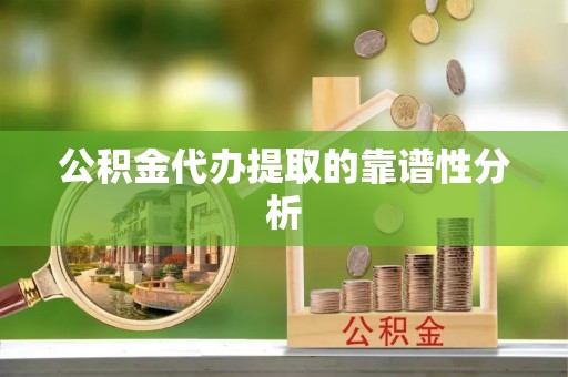 广丰公积金代办提取的靠谱性分析