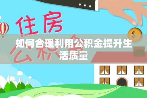 广丰如何合理利用公积金提升生活质量