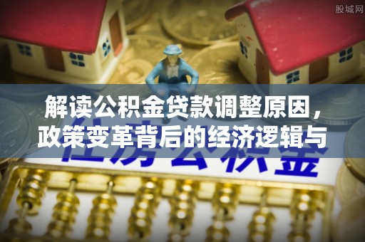 广丰解读公积金贷款调整原因，政策变革背后的经济逻辑与民生影响