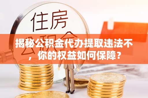 广丰揭秘公积金代办提取违法不，你的权益如何保障？